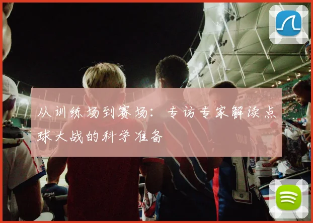 从训练场到赛场：专访专家解读点球大战的科学准备