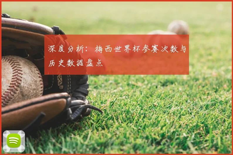 深度分析：梅西世界杯参赛次数与历史数据盘点