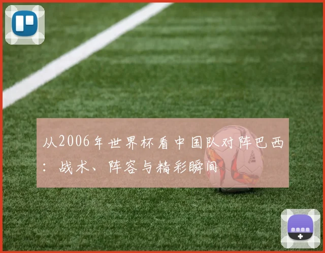 从2006年世界杯看中国队对阵巴西：战术、阵容与精彩瞬间