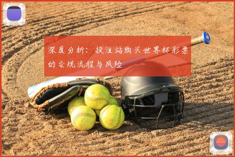 深度分析：投注站购买世界杯彩票的合规流程与风险