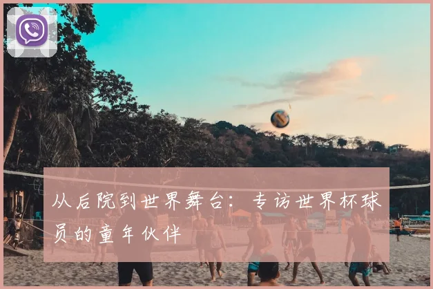 从后院到世界舞台:专访世界杯球员的童年伙伴