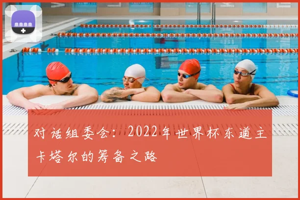 对话组委会：2022年世界杯东道主卡塔尔的筹备之路