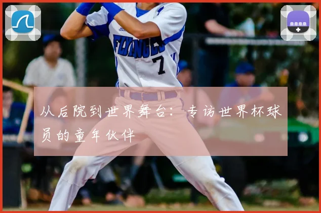 从后院到世界舞台：专访世界杯球员的童年伙伴
