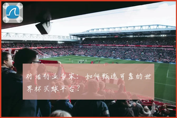 对话行业专家：如何甄选可靠的世界杯买球平台？