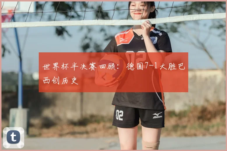 世界杯半决赛回顾:德国7-1大胜巴西创历史