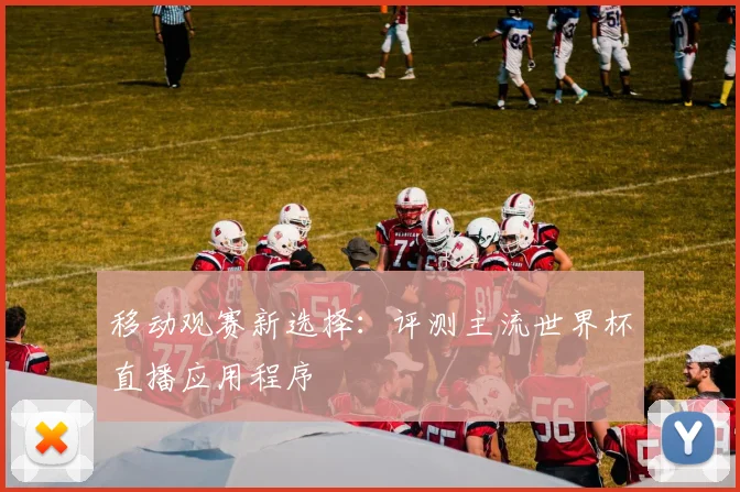移动观赛新选择:评测主流世界杯直播应用程序