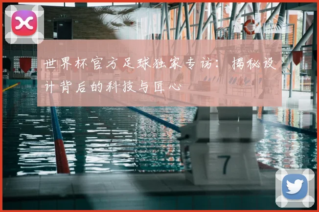 世界杯官方足球独家专访：揭秘设计背后的科技与匠心