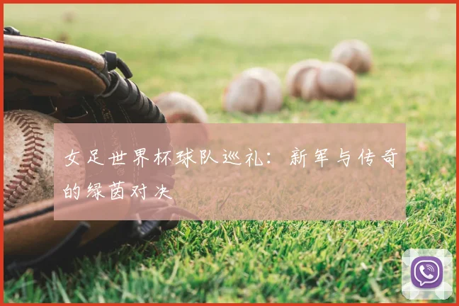女足世界杯球队巡礼:新军与传奇的绿茵对决